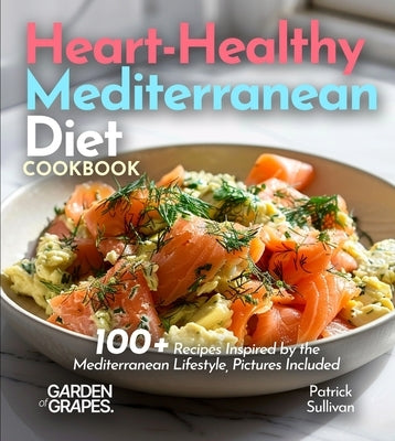 Heart-Healthy Mediterranean Diet Cookbook: 100+ Recipes Inspired by the Mediterranean Lifestyle, Pictures Included by Sullivan, Patrick