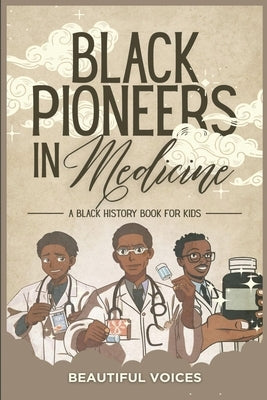 Black Pioneers in Medicine: A Black History Book for Kids: Learn About the Scientists Who Revolutionized Medic by Beautiful Voices