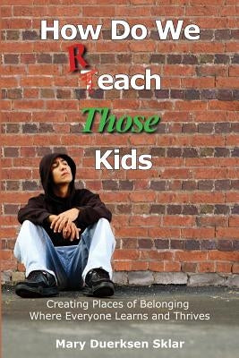 How Do We Reach Those Kids: Creating Places of Belonging Where Everyone Learns and Thrives by Sklar, Mary Duerksen
