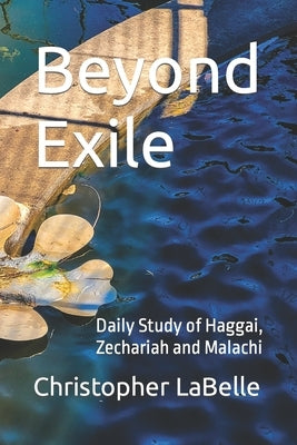 Beyond Exile: Daily Study of Haggai, Zechariah and Malachi by LaBelle, Christopher