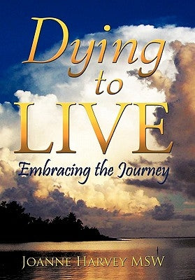 Dying To Live: Embracing The Journey by Harvey Msw, Joanne