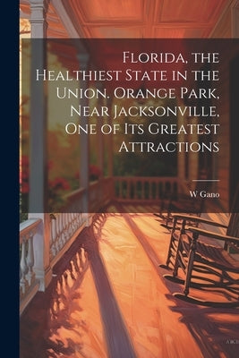 Florida, the Healthiest State in the Union. Orange Park, Near Jacksonville, one of its Greatest Attractions by Gano, W.