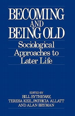 Becoming and Being Old: Sociological Approaches to Later Life by Bytheway, Bill