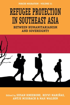 Refugee Protection in Southeast Asia: Between Humanitarianism and Sovereignty by Kneebone, Susan