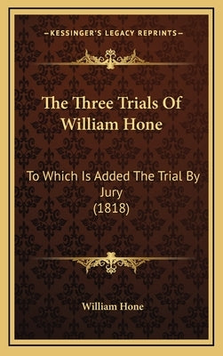 The Three Trials Of William Hone: To Which Is Added The Trial By Jury (1818) by Hone, William