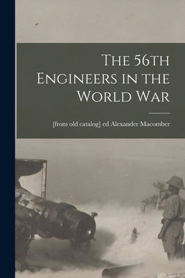 The 56th Engineers in the World war by Macomber, Alexander [From Old Catalog]