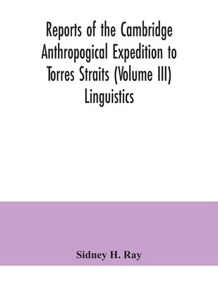 Reports of the Cambridge Anthropogical Expedition to Torres Straits (Volume III) Linguistics by H. Ray, Sidney
