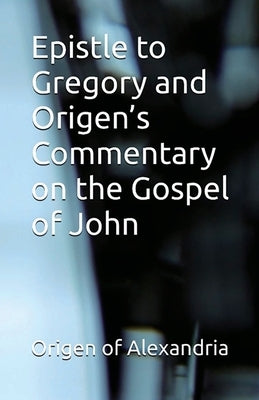 Epistle to Gregory and Origen's Commentary on the Gospel of John by Of Alexandria, Origen
