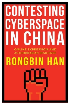 Contesting Cyberspace in China: Online Expression and Authoritarian Resilience by Han, Rongbin