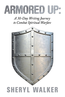 Armored Up: a 30-Day Writing Journey to Combat Spiritual Warfare by Walker, Sheryl