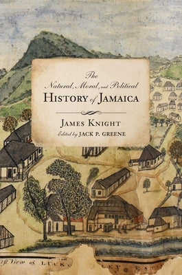 The Natural, Moral, and Political History of Jamaica, and the Territories Thereon Depending: From the First Discovery of the Island by Christopher Col by Knight, James