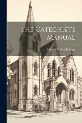 The Catechist's Manual by Holmes, Edward Molloy