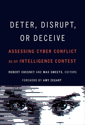 Deter, Disrupt, or Deceive: Assessing Cyber Conflict as an Intelligence Contest by Chesney, Robert