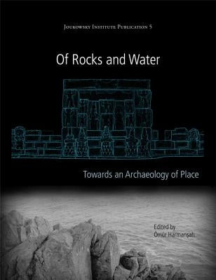 Of Rocks and Water: Towards an Archaeology of Place by Harmanşah, Ömür