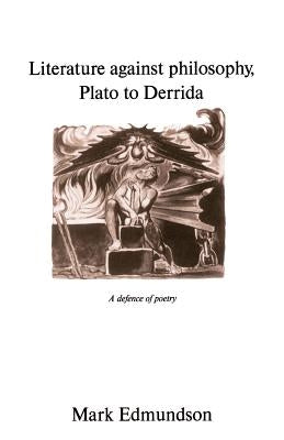Literature Against Philosophy, Plato to Derrida: A Defence of Poetry by Edmundson, Mark