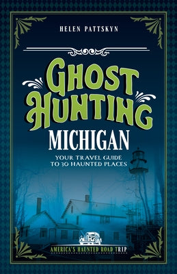 Ghost Hunting Michigan: Your Travel Guide to 30 Haunted Places by Pattskyn, Helen