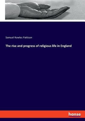 The rise and progress of religious life in England by Pattison, Samuel Rowles