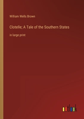 Clotelle; A Tale of the Southern States: in large print by Brown, William Wells