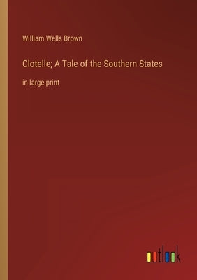 Clotelle; A Tale of the Southern States: in large print by Brown, William Wells