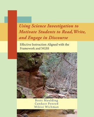 Using Science Investigation to Motivate Students to Read, Write, and Engage in Discourse: Effective Instruction Aligned with the Framework and NGSS by Moulding