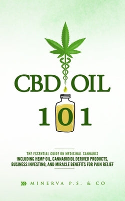 CBD Oil 101: The Essential Guide on Medicinal Cannabis Including Hemp Oil, Cannabidiol Derived Products, Business Investing, and Mi by P. S. &. Co, Minerva