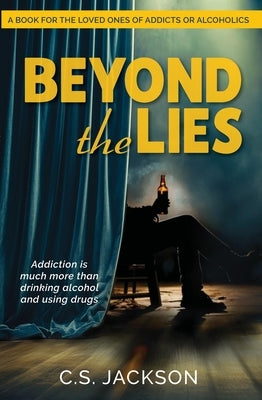 Beyond the Lies: Addiction Is Much More Than Drinking Alcohol and Using Drugs by Jackson, C. S.