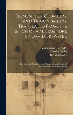 Elements of Geometry and Trigonometry Translated From the French of A.M. Legendre by David Brewster: Revised and Adapted to the Course of Mathematical by Legendre, Adrien Marie