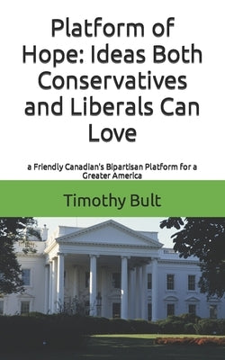 Platform of Hope: Ideas Both Conservatives and Liberals Can Love by Bult, Timothy