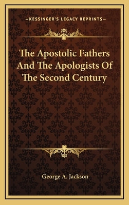 The Apostolic Fathers And The Apologists Of The Second Century by Jackson, George a.