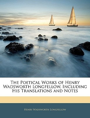 The Poetical Works of Henry Wadsworth Longfellow: Including His Translations and Notes by Longfellow, Henry Wadsworth