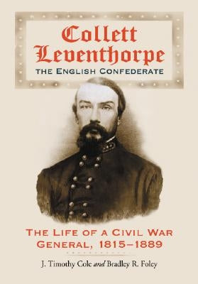 Collett Leventhorpe, the English Confederate: The Life of a Civil War General, 1815-1889 by Cole, J. Timothy