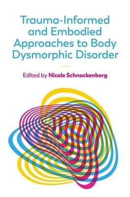 Trauma-Informed and Embodied Approaches to Body Dysmorphic Disorder by Schnackenberg, Nicole