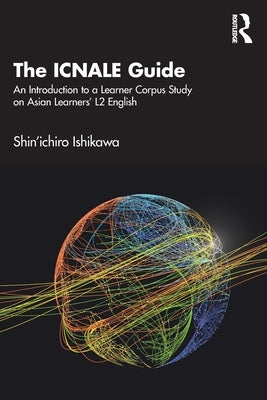 The ICNALE Guide: An Introduction to a Learner Corpus Study on Asian Learners' L2 English by Ishikawa, Shin'ichiro
