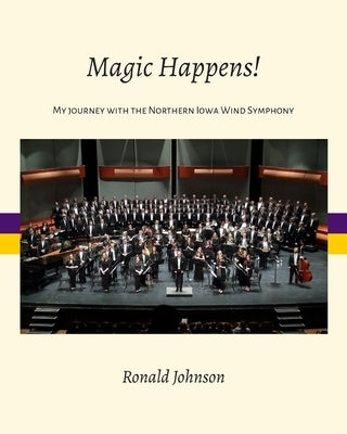 Magic Happens!: My Journey with the Northern Iowa Wind Symphony by Johnson, Ronald