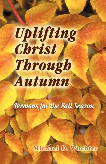 Uplifting Christ Through Autumn by Wuchter, Michael D.