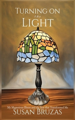 Turning on the Light: My Mysterious Illness and the Year that Transformed Me by Bruzas, Susan