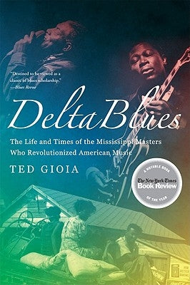 Delta Blues: The Life and Times of the Mississippi Masters Who Revolutionized American Music by Gioia, Ted