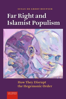 Far Right and Islamist Populism: How They Disrupt the Hegemonic Order by de Groot Heupner, Susan