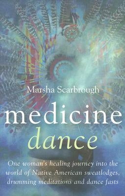 Medicine Dance: One Woman's Healing Journey Into the World of Native American Sweatlodges, Drumming Meditations and Dance Fasts by Scarbrough, Marsha