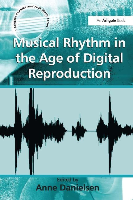 Musical Rhythm in the Age of Digital Reproduction by Danielsen, Anne