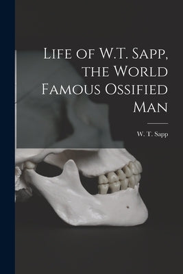 Life of W.T. Sapp, the World Famous Ossified Man by Sapp, W. T. 1854-1997?