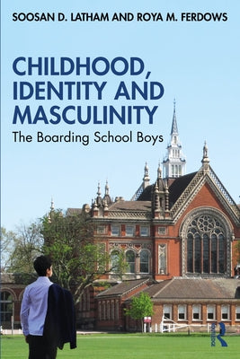 Childhood, Identity and Masculinity: The Boarding School Boys by Latham, Soosan