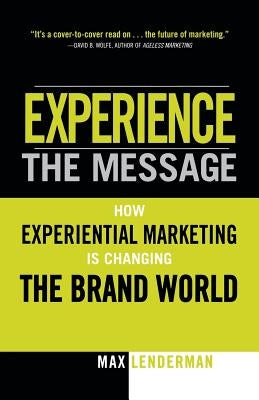 Experience the Message: How Experiential Marketing Is Changing the Brand World by Lenderman, Max