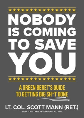 Nobody Is Coming to Save You: A Green Beret's Guide to Getting Big Sh*t Done by Mann, Scott
