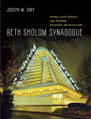 Beth Sholom Synagogue: Frank Lloyd Wright and Modern Religious Architecture by Siry, Joseph M.