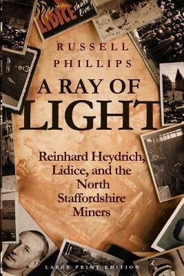 A Ray of Light (Large Print): Reinhard Heydrich, Lidice, and the North Staffordshire Miners by Phillips, Russell