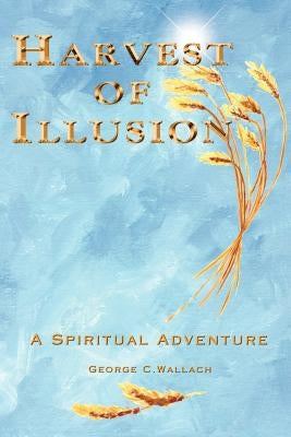 Harvest of Illusion, A Spiritual Adventure by Wallach, George C.