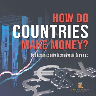 How Do Countries Make Money? Basic Economics in One Lesson Grade 6 Economics by Baby Professor