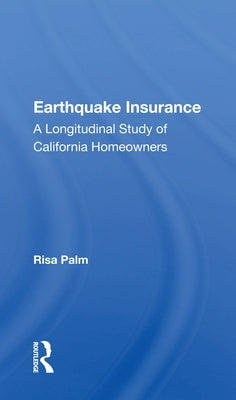 Earthquake Insurance: A Longitudinal Study of California Homeowners by Palm, Risa