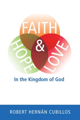 Faith, Hope, and Love in the Kingdom of God by Cubillos, Robert Hernan